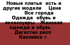 Новые платья, есть и другие модели  › Цена ­ 500 - Все города Одежда, обувь и аксессуары » Женская одежда и обувь   . Дагестан респ.,Каспийск г.